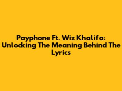 Payphone Ft. Wiz Khalifa: Unlocking The Meaning Behind The Lyrics