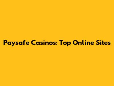 Paysafe Casinos: Top Online Sites