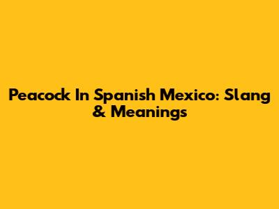Peacock In Spanish Mexico: Slang & Meanings
