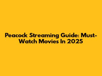 Peacock Streaming Guide: Must-Watch Movies In 2025