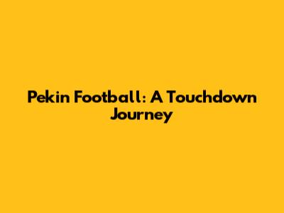 Pekin Football: A Touchdown Journey