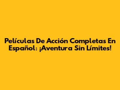 Películas De Acción Completas En Español: ¡Aventura Sin Límites!