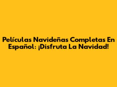 Películas Navideñas Completas En Español: ¡Disfruta La Navidad!