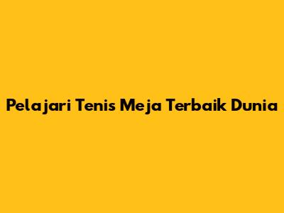 Pelajari Tenis Meja Terbaik Dunia