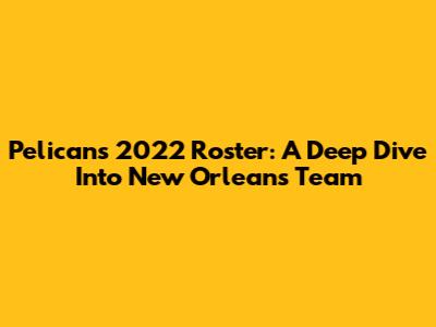 Pelicans 2022 Roster: A Deep Dive Into New Orleans' Team