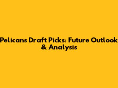 Pelicans Draft Picks: Future Outlook & Analysis