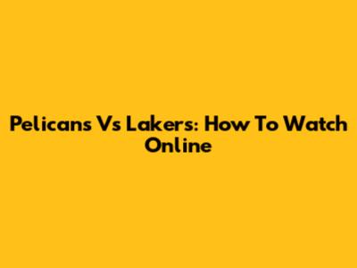 Pelicans Vs Lakers: How To Watch Online