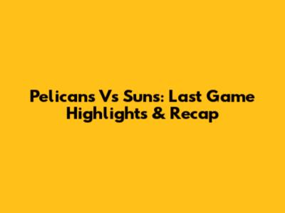 Pelicans Vs Suns: Last Game Highlights & Recap