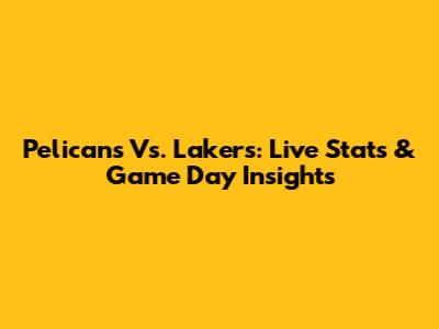Pelicans Vs. Lakers: Live Stats & Game Day Insights