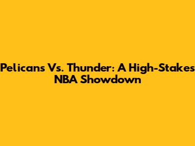 Pelicans Vs. Thunder: A High-Stakes NBA Showdown
