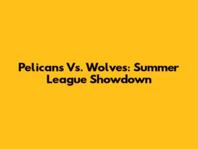 Pelicans Vs. Wolves: Summer League Showdown