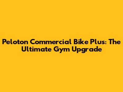 Peloton Commercial Bike Plus: The Ultimate Gym Upgrade