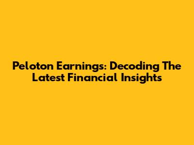 Peloton Earnings: Decoding The Latest Financial Insights