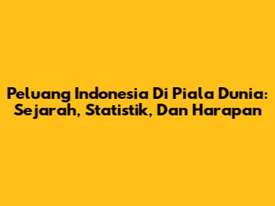 Peluang Indonesia Di Piala Dunia: Sejarah, Statistik, Dan Harapan