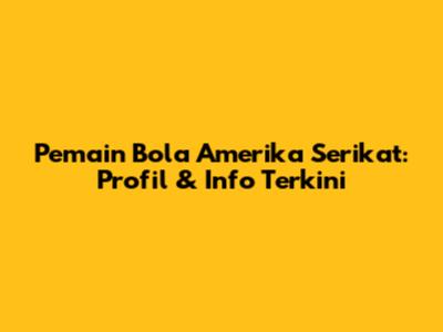 Pemain Bola Amerika Serikat: Profil & Info Terkini