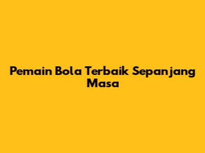 Pemain Bola Terbaik Sepanjang Masa
