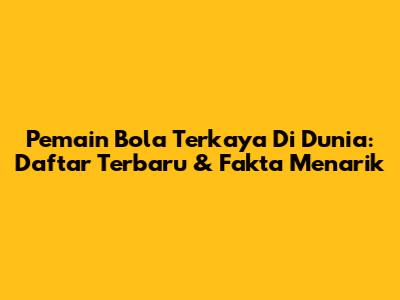 Pemain Bola Terkaya Di Dunia: Daftar Terbaru & Fakta Menarik