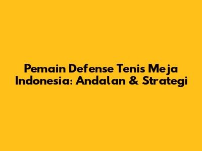Pemain Defense Tenis Meja Indonesia: Andalan & Strategi