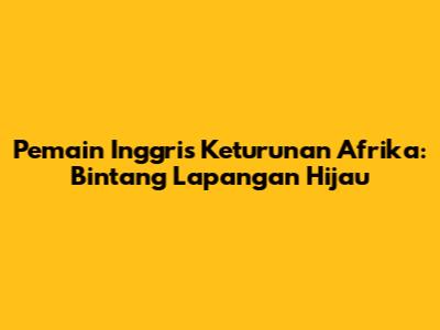 Pemain Inggris Keturunan Afrika: Bintang Lapangan Hijau