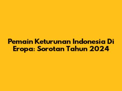 Pemain Keturunan Indonesia Di Eropa: Sorotan Tahun 2024
