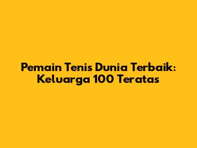 Pemain Tenis Dunia Terbaik: Keluarga 100 Teratas