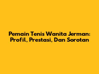 Pemain Tenis Wanita Jerman: Profil, Prestasi, Dan Sorotan