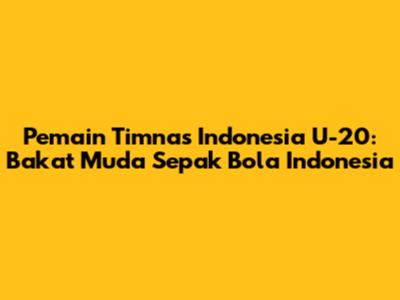 Pemain Timnas Indonesia U-20: Bakat Muda Sepak Bola Indonesia