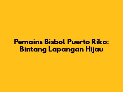 Pemains Bisbol Puerto Riko: Bintang Lapangan Hijau
