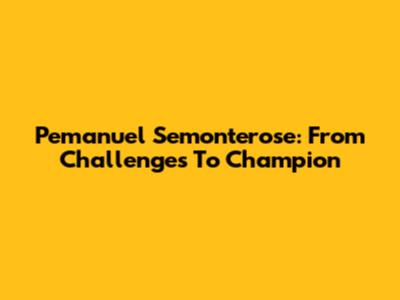 Pemanuel Semonterose: From Challenges To Champion
