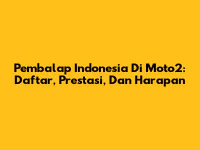 Pembalap Indonesia Di Moto2: Daftar, Prestasi, Dan Harapan
