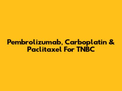 Pembrolizumab, Carboplatin & Paclitaxel For TNBC