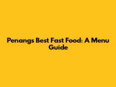 Penang's Best Fast Food: A Menu Guide