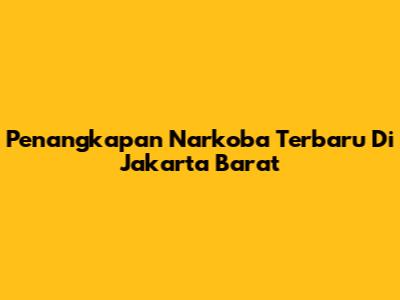 Penangkapan Narkoba Terbaru Di Jakarta Barat