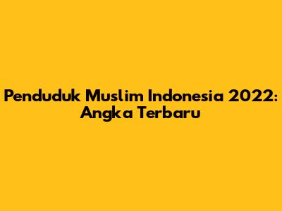 Penduduk Muslim Indonesia 2022: Angka Terbaru