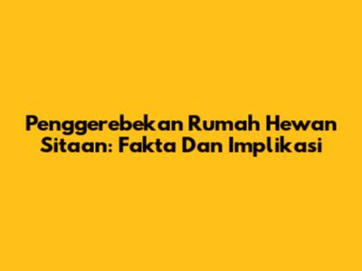 Penggerebekan Rumah Hewan Sitaan: Fakta Dan Implikasi