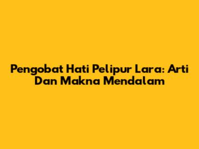 Pengobat Hati Pelipur Lara: Arti Dan Makna Mendalam