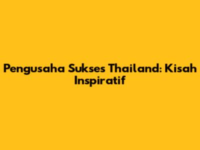 Pengusaha Sukses Thailand: Kisah Inspiratif