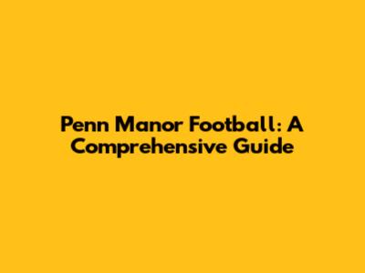 Penn Manor Football: A Comprehensive Guide