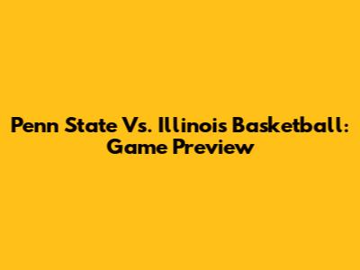 Penn State Vs. Illinois Basketball: Game Preview