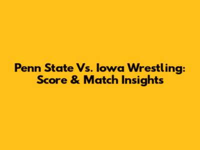Penn State Vs. Iowa Wrestling: Score & Match Insights