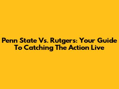 Penn State Vs. Rutgers: Your Guide To Catching The Action Live