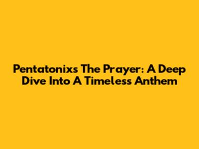 Pentatonix's 'The Prayer': A Deep Dive Into A Timeless Anthem