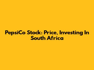 PepsiCo Stock: Price, Investing In South Africa