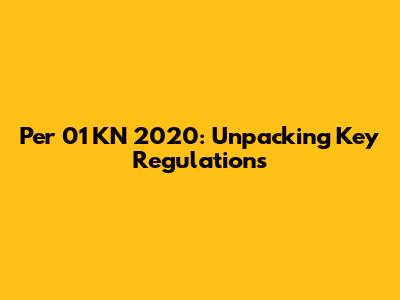 Per 01 KN 2020: Unpacking Key Regulations