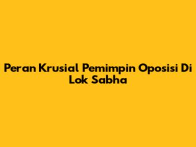 Peran Krusial Pemimpin Oposisi Di Lok Sabha