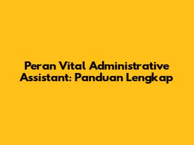 Peran Vital Administrative Assistant: Panduan Lengkap