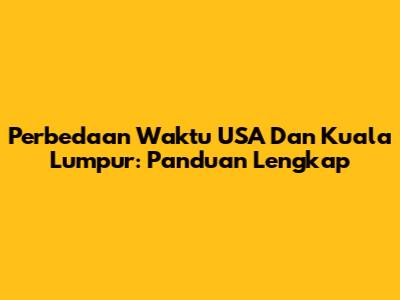 Perbedaan Waktu USA Dan Kuala Lumpur: Panduan Lengkap