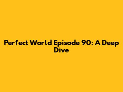Perfect World Episode 90: A Deep Dive