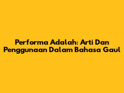 Performa Adalah: Arti Dan Penggunaan Dalam Bahasa Gaul