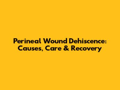 Perineal Wound Dehiscence: Causes, Care & Recovery